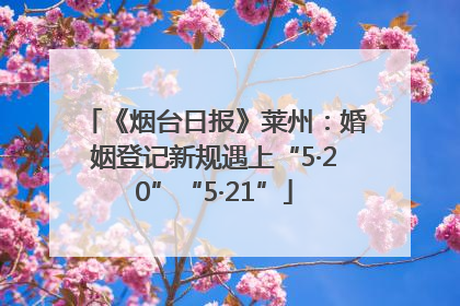 《烟台日报》莱州：婚姻登记新规遇上“5·20”“5·21”