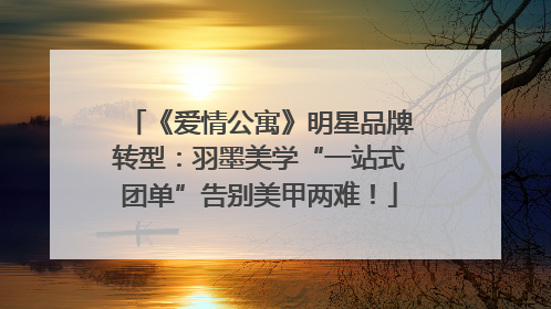 《爱情公寓》明星品牌转型：羽墨美学“一站式团单”告别美甲两难！