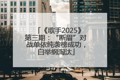 《歌手2025》第三期：“断眉”对战单依纯袭榜成功，白举纲淘汰