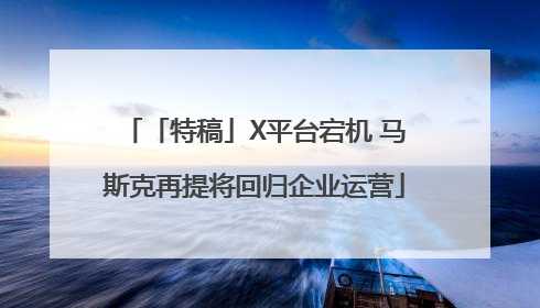 「特稿」X平台宕机 马斯克再提将回归企业运营