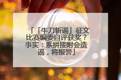 「牛刀斩谣」征文比赛编委自评获奖？事实：系拼接附会造谣，将报警