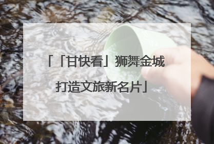 「甘快看」狮舞金城 打造文旅新名片