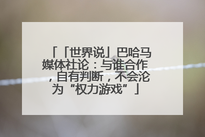 「世界说」巴哈马媒体社论：与谁合作，自有判断，不会沦为“权力游戏”