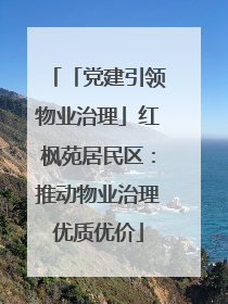 「党建引领物业治理」红枫苑居民区：推动物业治理优质优价
