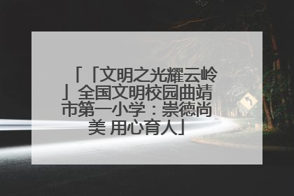 「文明之光耀云岭」全国文明校园曲靖市第一小学：崇德尚美 用心育人