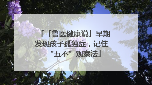 「鲁医健康说」早期发现孩子孤独症，记住“五不”观察法