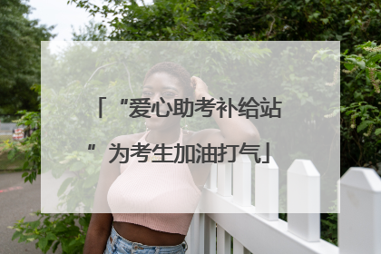 “爱心助考补给站”为考生加油打气