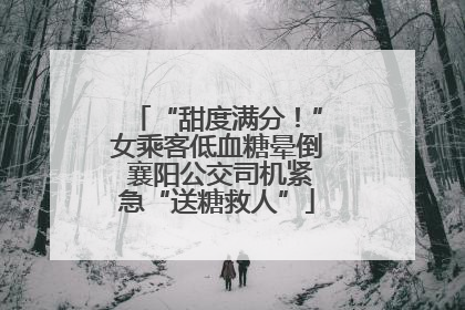 “甜度满分！”女乘客低血糖晕倒 襄阳公交司机紧急“送糖救人”