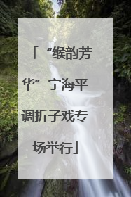 “缑韵芳华”宁海平调折子戏专场举行