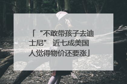 “不敢带孩子去迪士尼” 近七成美国人觉得物价还要涨