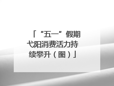 “五一”假期弋阳消费活力持续攀升（图）