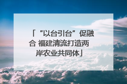 “以台引台”促融合 福建清流打造两岸农业共同体