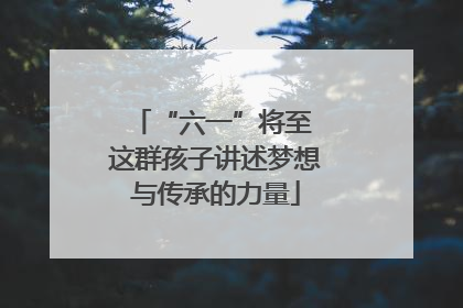 “六一”将至 这群孩子讲述梦想与传承的力量