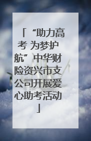 “助力高考 为梦护航”中华财险资兴市支公司开展爱心助考活动