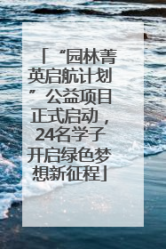 “园林菁英启航计划”公益项目正式启动，24名学子开启绿色梦想新征程