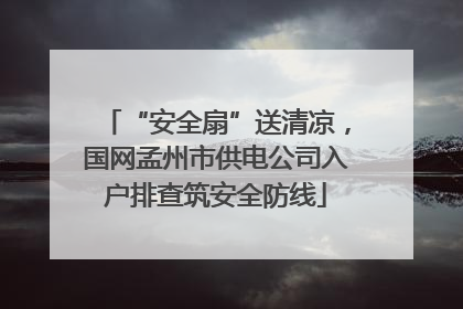 “安全扇”送清凉，国网孟州市供电公司入户排查筑安全防线