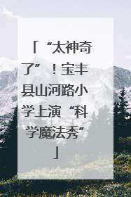 “太神奇了”！宝丰县山河路小学上演“科学魔法秀”