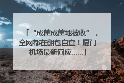 “成筐成筐地被收”，全网都在翻包自查！厦门机场最新回应……