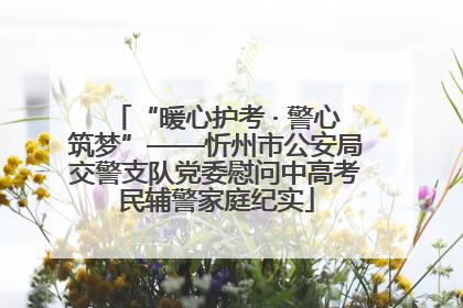 “暖心护考 · 警心筑梦”——忻州市公安局交警支队党委慰问中高考民辅警家庭纪实