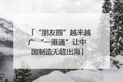 “朋友圈”越来越广 “一港通”让中国制造无缝出海