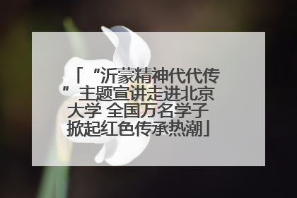 “沂蒙精神代代传”主题宣讲走进北京大学 全国万名学子掀起红色传承热潮