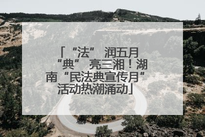 “法” 润五月 “典” 亮三湘！湖南“民法典宣传月”活动热潮涌动