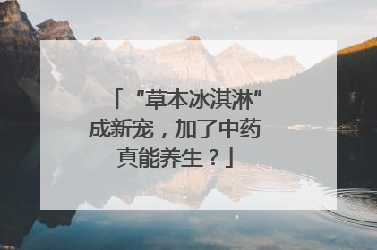 “草本冰淇淋”成新宠，加了中药真能养生？