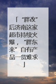 “胖改”后济南这家超市持续火爆，“胖东来”自有产品一货难求
