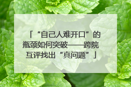 “自己人难开口”的瓶颈如何突破——跨院互评找出“真问题”