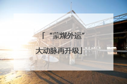 “蒙煤外运”大动脉再升级