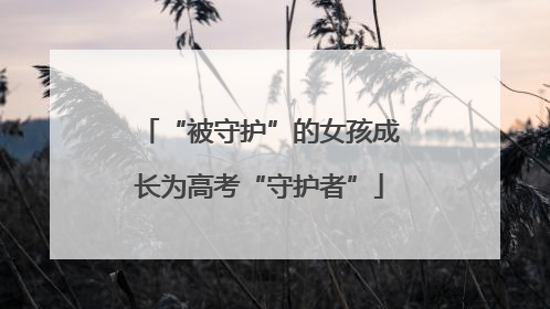 “被守护”的女孩成长为高考“守护者”