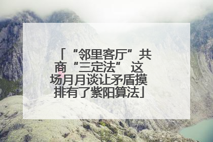 “邻里客厅”共商“三定法” 这场月月谈让矛盾摸排有了紫阳算法