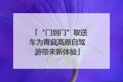 “门到门”取送车为青藏高原自驾游带来新体验