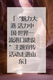“魅力大港 活力中国·世界一流港口建设”主题宣传活动走进山东