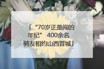 “70岁正是闯的年纪” 400余名骑友相约山西晋城