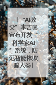 “AI教父”本吉奥宣布开发“科学家AI”系统，防范智能体欺骗人类