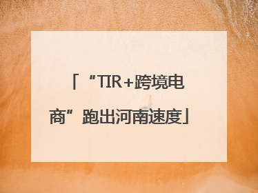 “TIR+跨境电商”跑出河南速度