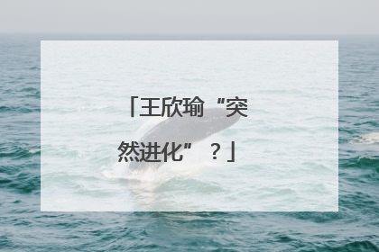 王欣瑜“突然进化”？
