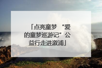 点亮童梦 “爱的童梦巡游记”公益行走进溆浦