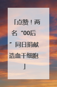 点赞！两名“00后”同日捐献造血干细胞