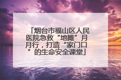 烟台市福山区人民医院急救“地摊”月月行，打造“家门口”的生命安全课堂