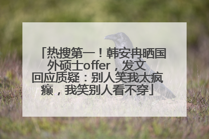 热搜第一！韩安冉晒国外硕士offer，发文回应质疑：别人笑我太疯癫，我笑别人看不穿