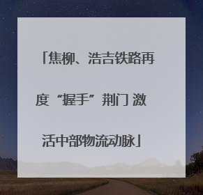 焦柳、浩吉铁路再度“握手”荆门 激活中部物流动脉
