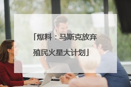 爆料：马斯克放弃殖民火星大计划