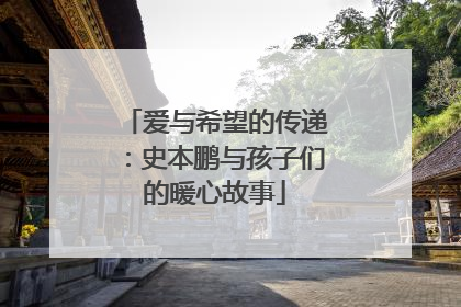 爱与希望的传递：史本鹏与孩子们的暖心故事