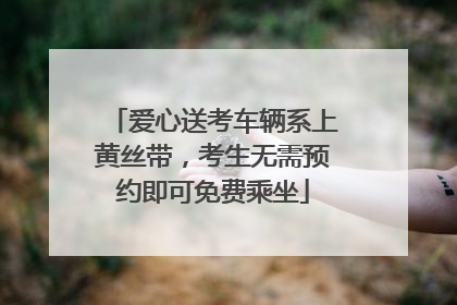 爱心送考车辆系上黄丝带，考生无需预约即可免费乘坐