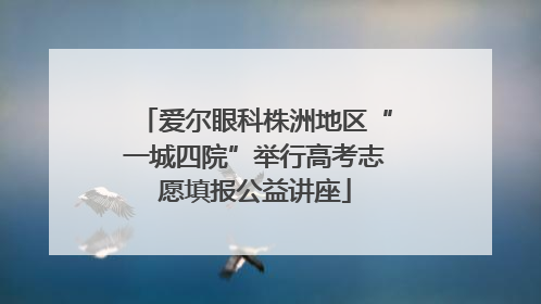 爱尔眼科株洲地区“一城四院”举行高考志愿填报公益讲座
