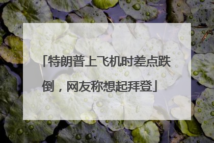 特朗普上飞机时差点跌倒，网友称想起拜登