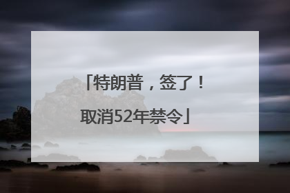 特朗普，签了！取消52年禁令