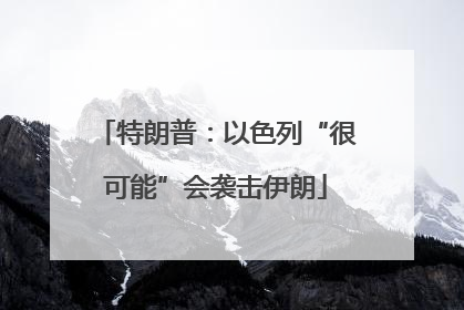 特朗普：以色列“很可能”会袭击伊朗